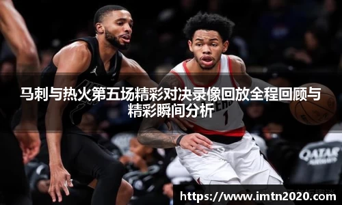 马刺与热火第五场精彩对决录像回放全程回顾与精彩瞬间分析